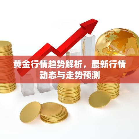 黃金行情趨勢(shì)解析，最新行情動(dòng)態(tài)與走勢(shì)預(yù)測(cè)