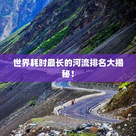 世界耗時(shí)最長的河流排名大揭秘！