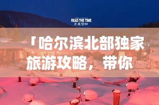 「哈爾濱北部獨家旅游攻略，帶你暢游未知秘境！」