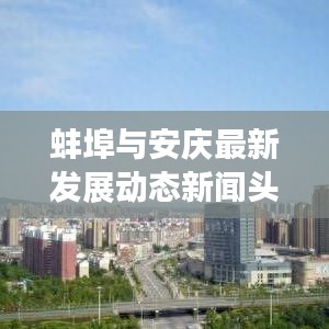 蚌埠與安慶最新發(fā)展動態(tài)新聞頭條