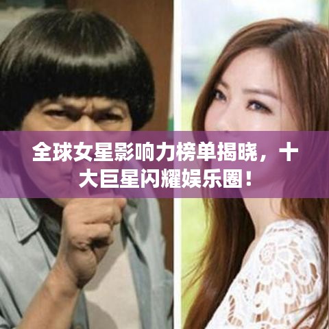 全球女星影響力榜單揭曉，十大巨星閃耀娛樂(lè)圈！