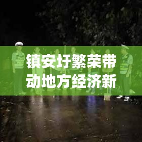鎮(zhèn)安圩繁榮帶動地方經(jīng)濟(jì)新動力，新聞?lì)^條揭秘發(fā)展成果