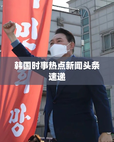 韓國時(shí)事熱點(diǎn)新聞頭條速遞