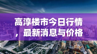 高淳樓市今日行情，最新消息與價(jià)格概覽一網(wǎng)打盡