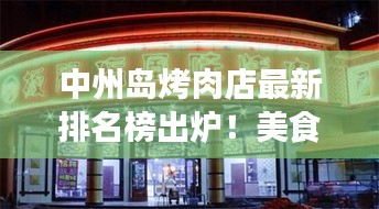 中州島烤肉店最新排名榜出爐！美食熱門榜單大揭秘！