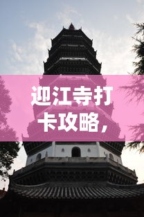 迎江寺打卡攻略，最新指南揭秘！