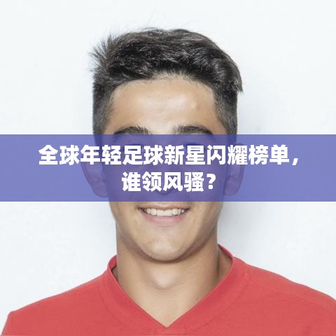全球年輕足球新星閃耀榜單，誰(shuí)領(lǐng)風(fēng)騷？