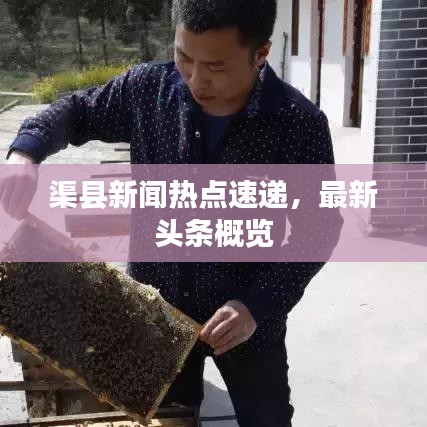 渠縣新聞熱點(diǎn)速遞，最新頭條概覽