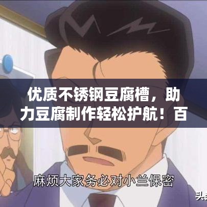 優(yōu)質(zhì)不銹鋼豆腐槽，助力豆腐制作輕松護(hù)航！百度收錄標(biāo)準(zhǔn)吸睛標(biāo)題。