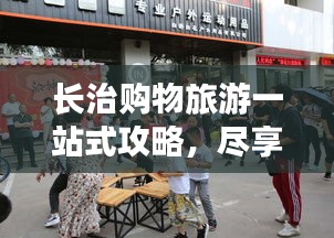 長治購物旅游一站式攻略，盡享購物與旅游雙重樂趣！