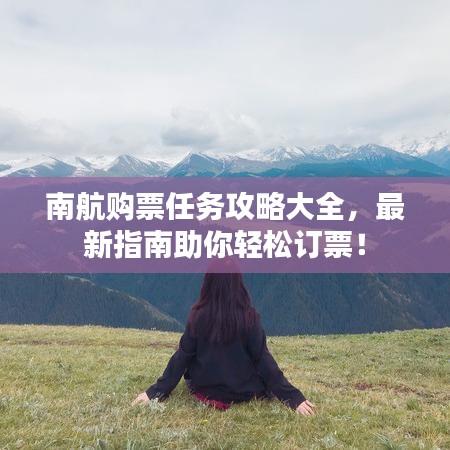 南航購(gòu)票任務(wù)攻略大全，最新指南助你輕松訂票！