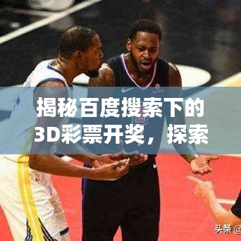 揭秘百度搜索下的3D彩票開獎(jiǎng)，探索未知，點(diǎn)燃希望之光