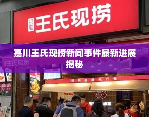嘉川王氏現(xiàn)撈新聞事件最新進展揭秘