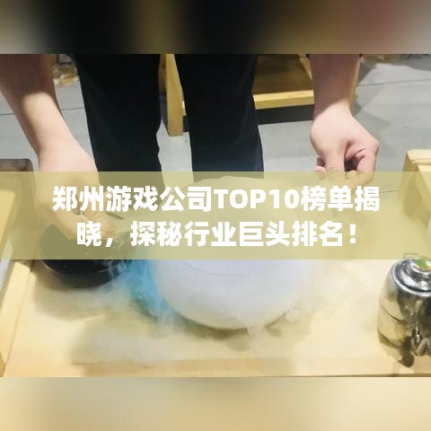 鄭州游戲公司TOP10榜單揭曉，探秘行業(yè)巨頭排名！