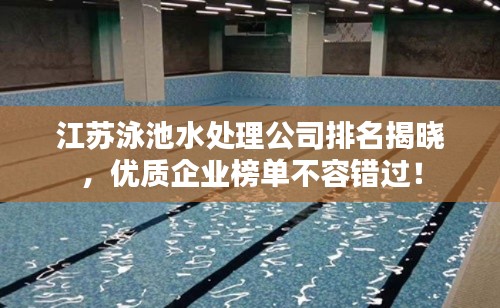 江蘇泳池水處理公司排名揭曉，優(yōu)質(zhì)企業(yè)榜單不容錯(cuò)過！