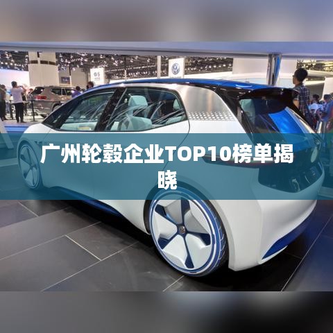 廣州輪轂企業(yè)TOP10榜單揭曉