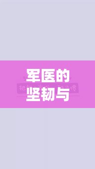 軍醫(yī)的堅韌與擔當，勵志語錄美圖分享，感動心靈瞬間