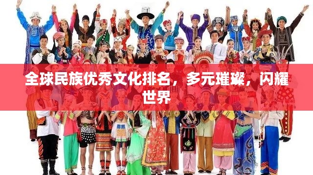 全球民族優(yōu)秀文化排名，多元璀璨，閃耀世界