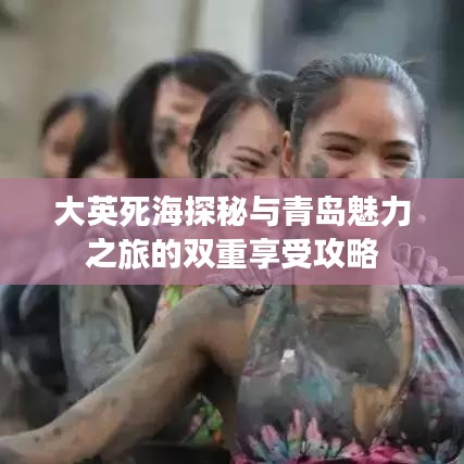 大英死海探秘與青島魅力之旅的雙重享受攻略