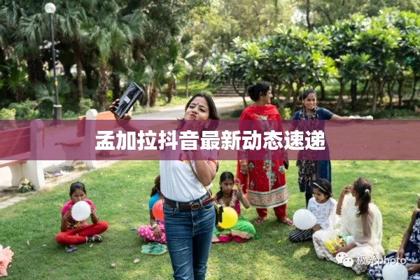 孟加拉抖音最新動(dòng)態(tài)速遞