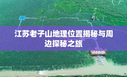江蘇老子山地理位置揭秘與周邊探秘之旅