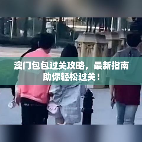 澳門(mén)包包過(guò)關(guān)攻略，最新指南助你輕松過(guò)關(guān)！