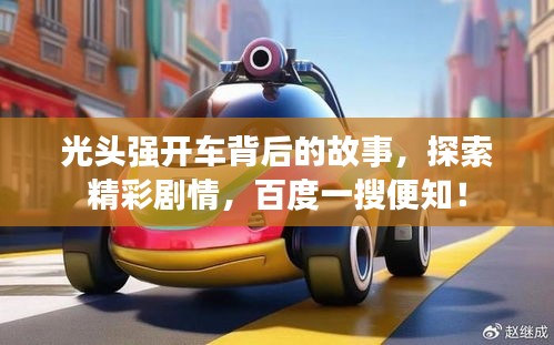 光頭強開車背后的故事，探索精彩劇情，百度一搜便知！
