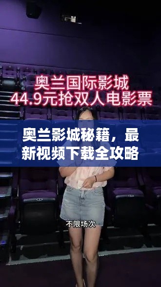 奧蘭影城秘籍，最新視頻下載全攻略，輕松掌握觀影技巧！