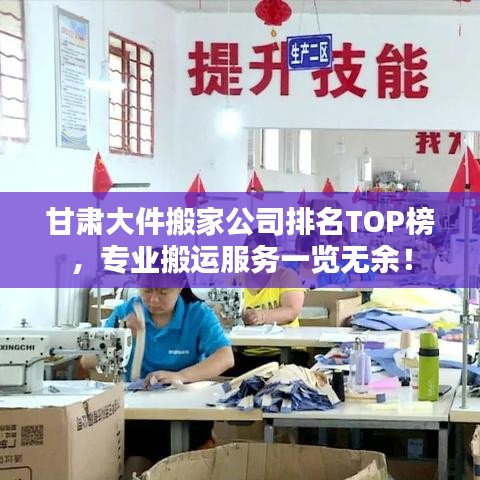 甘肅大件搬家公司排名TOP榜，專業(yè)搬運(yùn)服務(wù)一覽無余！