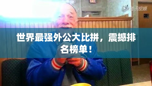 世界最強(qiáng)外公大比拼，震撼排名榜單！