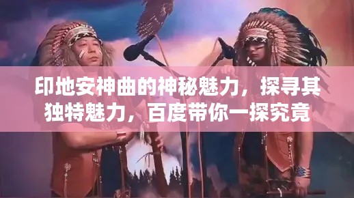 印地安神曲的神秘魅力，探尋其獨(dú)特魅力，百度帶你一探究竟
