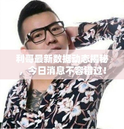 利哥最新數(shù)據(jù)動態(tài)揭秘，今日消息不容錯過！