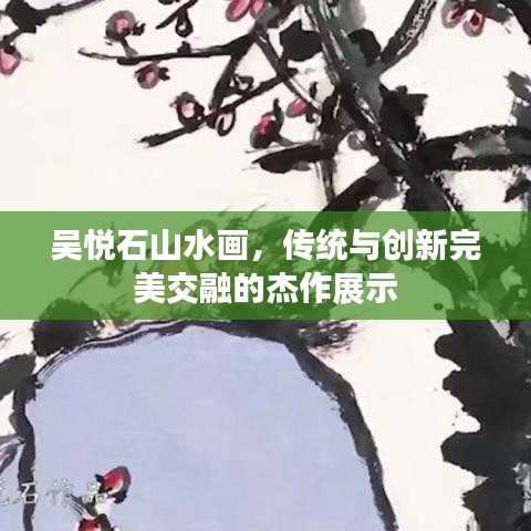 吳悅石山水畫，傳統(tǒng)與創(chuàng)新完美交融的杰作展示