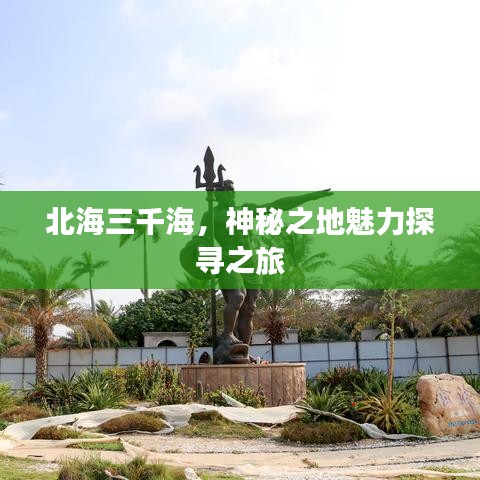 北海三千海，神秘之地魅力探尋之旅