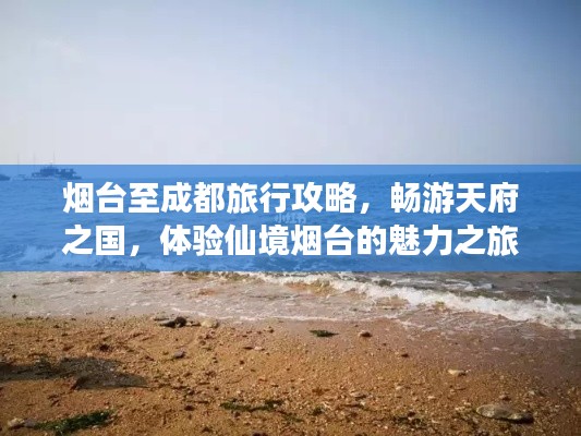 煙臺至成都旅行攻略，暢游天府之國，體驗(yàn)仙境煙臺的魅力之旅