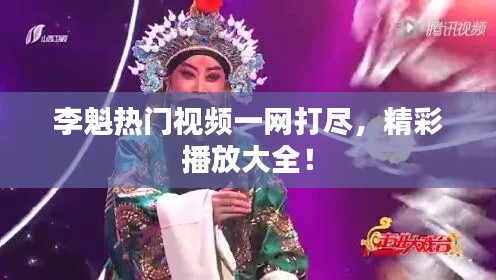 李魁熱門視頻一網(wǎng)打盡，精彩播放大全！