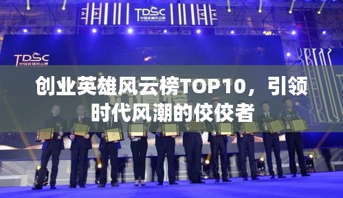 創(chuàng)業(yè)英雄風(fēng)云榜TOP10，引領(lǐng)時(shí)代風(fēng)潮的佼佼者