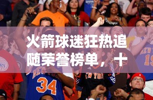 火箭球迷狂熱追隨榮譽(yù)榜單，十大球迷排名揭秘！
