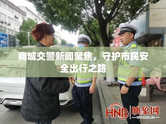 商城交警新聞聚焦，守護(hù)市民安全出行之路