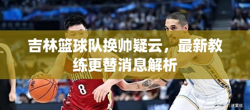 吉林籃球隊換帥疑云，最新教練更替消息解析