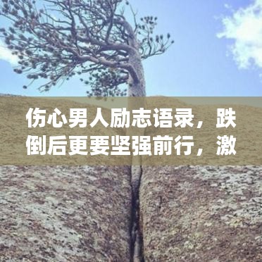 傷心男人勵(lì)志語(yǔ)錄，跌倒后更要堅(jiān)強(qiáng)前行，激發(fā)內(nèi)心力量！