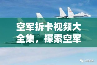 空軍拆卡視頻大全集，探索空軍領域的獨特魅力，最新精彩瞬間一網(wǎng)打盡
