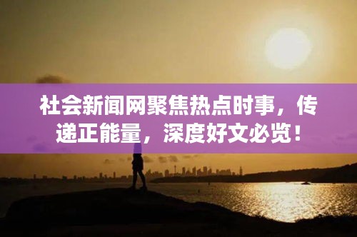 社會(huì)新聞網(wǎng)聚焦熱點(diǎn)時(shí)事，傳遞正能量，深度好文必覽！