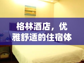 格林酒店，優(yōu)雅舒適的住宿體驗，等你來探索！