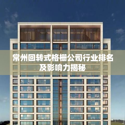 常州回轉(zhuǎn)式格柵公司行業(yè)排名及影響力揭秘