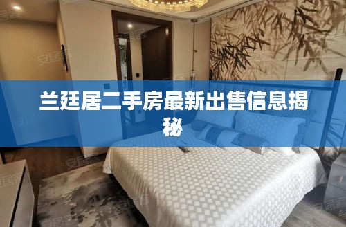 蘭廷居二手房最新出售信息揭秘