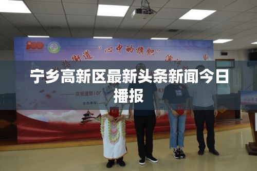 寧鄉(xiāng)高新區(qū)最新頭條新聞今日播報