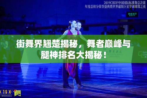 街舞界翹楚揭秘，舞者巔峰與腿神排名大揭秘！