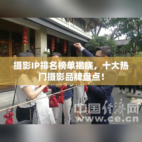 攝影IP排名榜單揭曉，十大熱門攝影品牌盤點(diǎn)！