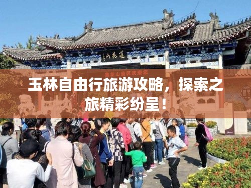 玉林自由行旅游攻略，探索之旅精彩紛呈！